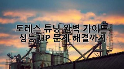 토레스 튜닝 완벽 가이드 🛠️ 성능 UP! 문제 해결까지!