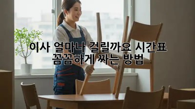 이사, 얼마나 걸릴까요? 시간표 꼼꼼하게 짜는 방법